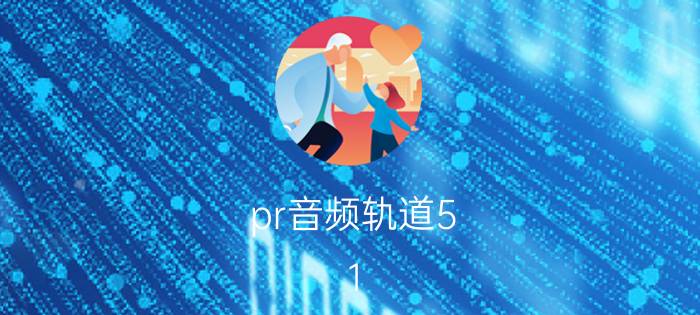 pr音频轨道5.1 怎么修改 pr音频拉不进去轨道？